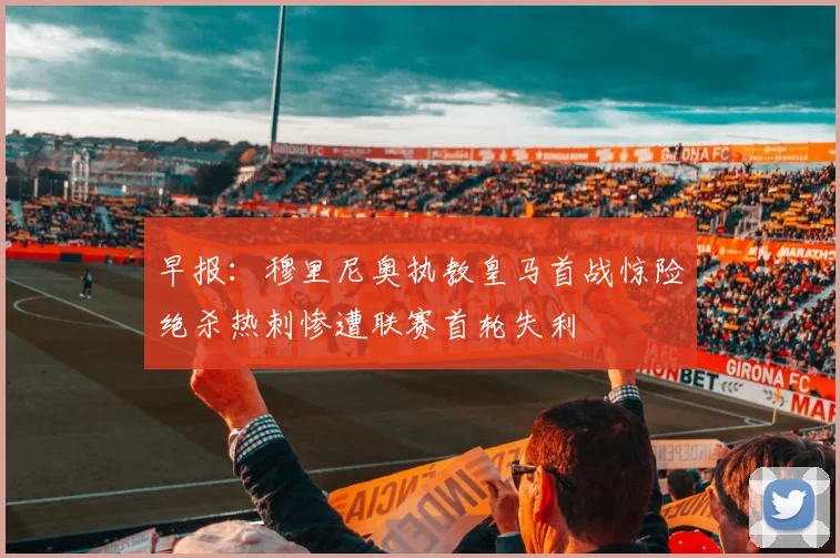 早报：穆里尼奥执教皇马首战惊险绝杀热刺惨遭联赛首轮失利