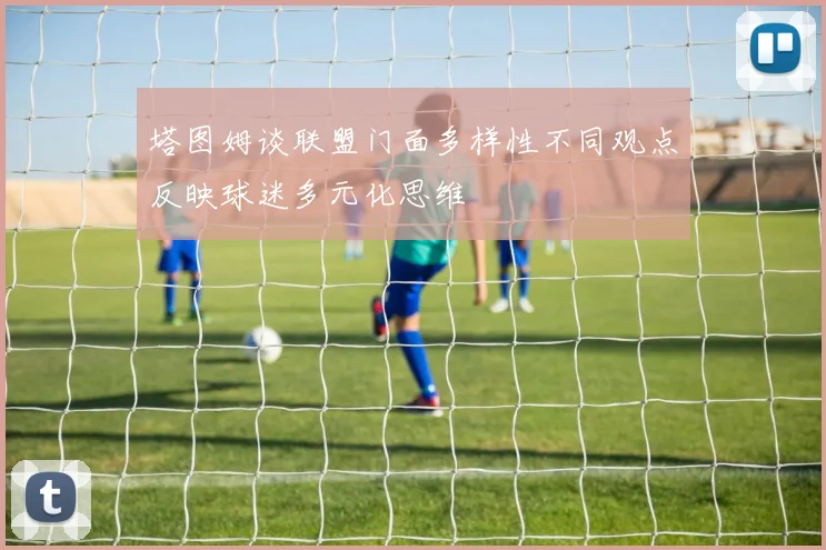 塔图姆谈联盟门面多样性不同观点反映球迷多元化思维